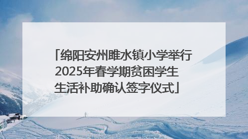 绵阳安州雎水镇小学举行2025年春学期贫困学生生活补助确认签字仪式