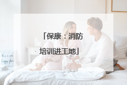 保康：消防培训进工地