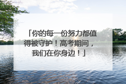 你的每一份努力都值得被守护！高考期间，我们在你身边！