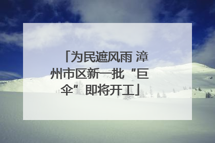 为民遮风雨 漳州市区新一批“巨伞”即将开工