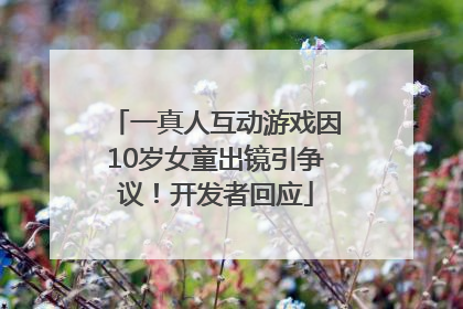 一真人互动游戏因10岁女童出镜引争议！开发者回应
