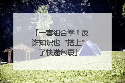 一套组合拳！反诈知识也“搭上”了快递包裹