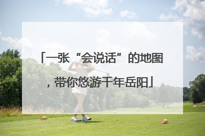 一张“会说话”的地图，带你悠游千年岳阳