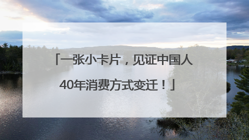 一张小卡片，见证中国人40年消费方式变迁！