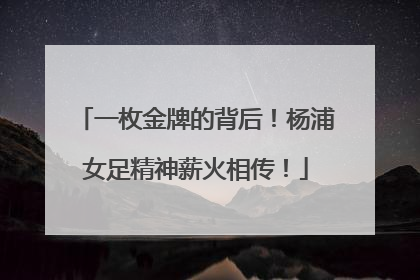 一枚金牌的背后！杨浦女足精神薪火相传！