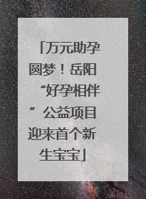 万元助孕圆梦！岳阳“好孕相伴”公益项目迎来首个新生宝宝
