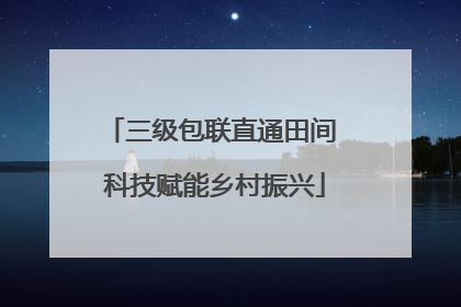 三级包联直通田间 科技赋能乡村振兴
