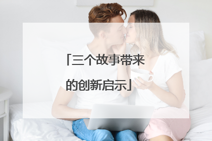 三个故事带来的创新启示