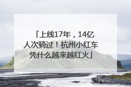 上线17年，14亿人次骑过！杭州小红车凭什么越来越红火