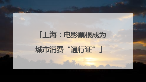 上海：电影票根成为城市消费“通行证”