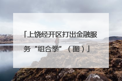上饶经开区打出金融服务“组合拳”（图）