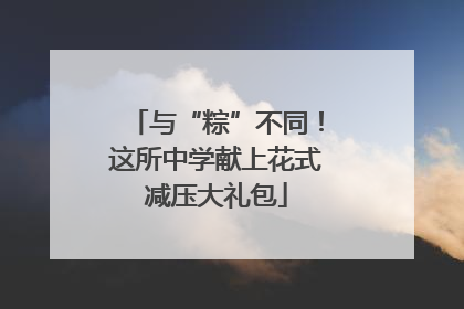 与“粽”不同！这所中学献上花式减压大礼包