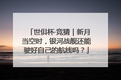 世俱杯·竞猜｜新月当空时，银河战舰还能驶好自己的航线吗？