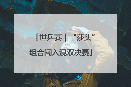 世乒赛｜“莎头”组合闯入混双决赛