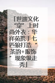 世遗文化“穿”上时尚外衣：华祥苑携手七匹狼打造“茶韵+服饰”现象级走秀