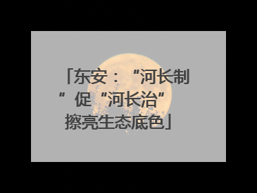 东安：“河长制”促“河长治” 擦亮生态底色