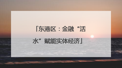 东港区：金融“活水”赋能实体经济