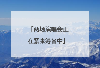 两场演唱会正在紧张筹备中