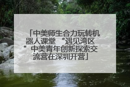 中美师生合力玩转机器人课堂 “遇见湾区”中美青年创新探索交流营在深圳开营