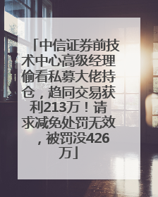 中信证券前技术中心高级经理偷看私募大佬持仓，趋同交易获利213万！请求减免处罚无效，被罚没426万