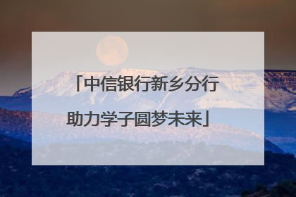 中信银行新乡分行助力学子圆梦未来