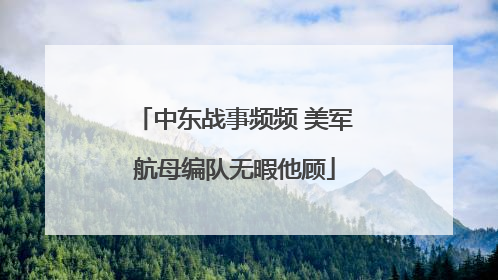 中东战事频频 美军航母编队无暇他顾