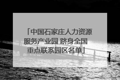 中国石家庄人力资源服务产业园 跻身全国重点联系园区名单