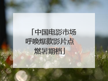 中国电影市场呼唤爆款影片点燃暑期档