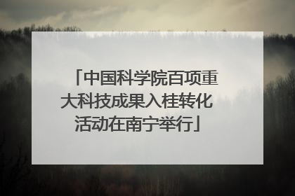 中国科学院百项重大科技成果入桂转化活动在南宁举行