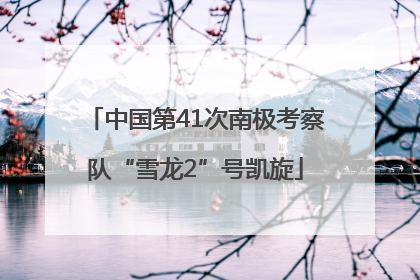 中国第41次南极考察队“雪龙2”号凯旋