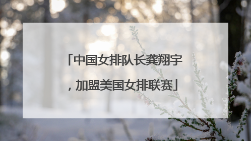 中国女排队长龚翔宇，加盟美国女排联赛