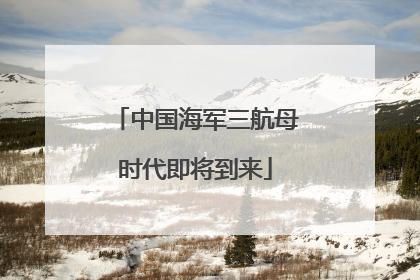 中国海军三航母时代即将到来