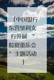 中国银行东营垦利支行开展 “粽夏童乐会”主题活动