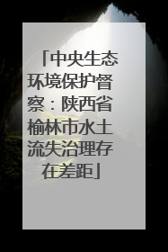 中央生态环境保护督察：陕西省榆林市水土流失治理存在差距