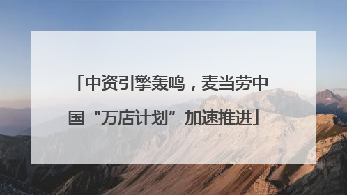中资引擎轰鸣，麦当劳中国“万店计划”加速推进