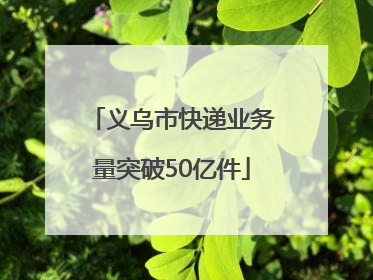 义乌市快递业务量突破50亿件