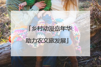 乡村动漫嘉年华助力农文旅发展