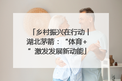 乡村振兴在行动丨湖北茅箭：“体育+”激发发展新动能
