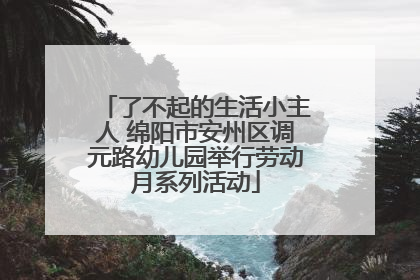 了不起的生活小主人 绵阳市安州区调元路幼儿园举行劳动月系列活动