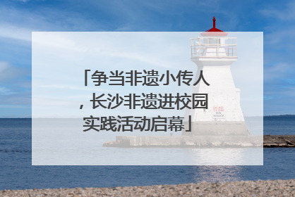 争当非遗小传人，长沙非遗进校园实践活动启幕