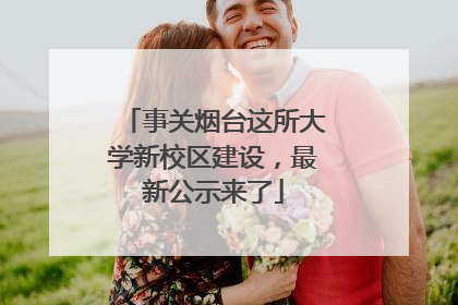 事关烟台这所大学新校区建设，最新公示来了