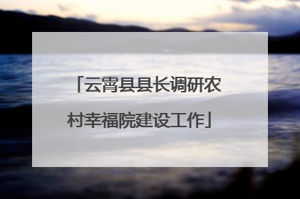 云霄县县长调研农村幸福院建设工作
