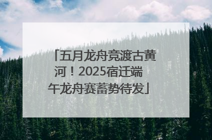 五月龙舟竞渡古黄河！2025宿迁端午龙舟赛蓄势待发