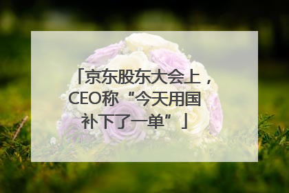 京东股东大会上，CEO称“今天用国补下了一单”