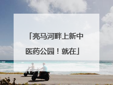 亮马河畔上新中医药公园！就在