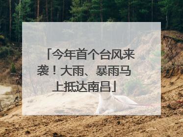 今年首个台风来袭！大雨、暴雨马上抵达南昌