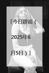 今日辟谣（2025年6月5日）