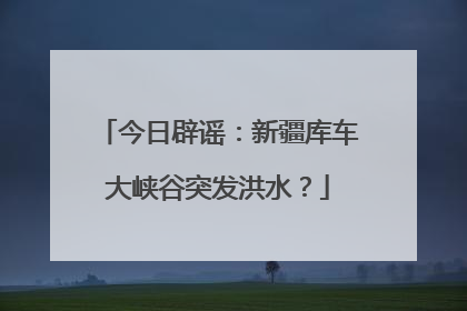 今日辟谣：新疆库车大峡谷突发洪水？