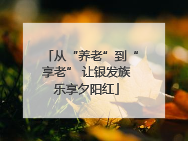 从“养老”到“享老” 让银发族乐享夕阳红