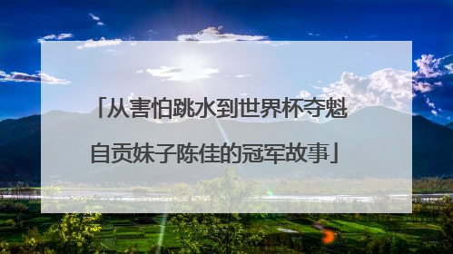 从害怕跳水到世界杯夺魁 自贡妹子陈佳的冠军故事